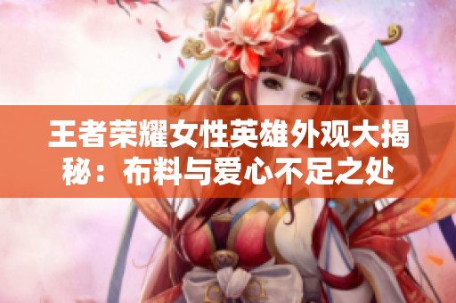 王者荣耀女性英雄外观大揭秘：布料与爱心不足之处
