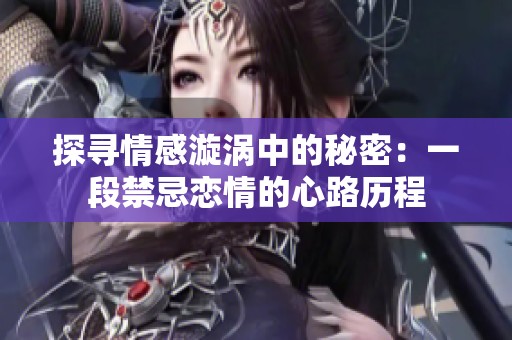 探寻情感漩涡中的秘密：一段禁忌恋情的心路历程