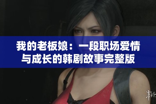 我的老板娘：一段职场爱情与成长的韩剧故事完整版