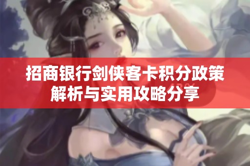 招商银行剑侠客卡积分政策解析与实用攻略分享