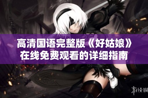 高清国语完整版《好姑娘》在线免费观看的详细指南