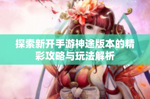 探索新开手游神途版本的精彩攻略与玩法解析