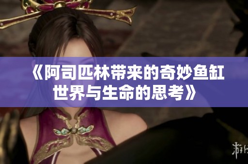 《阿司匹林带来的奇妙鱼缸世界与生命的思考》