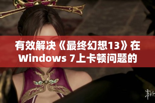 有效解决《最终幻想13》在Windows 7上卡顿问题的实用指南