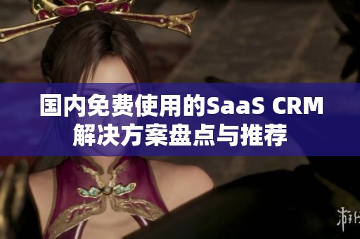 国内免费使用的SaaS CRM解决方案盘点与推荐