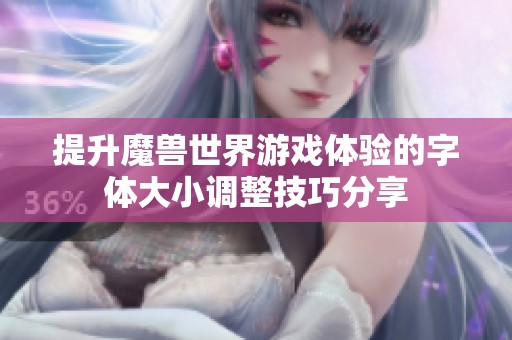 提升魔兽世界游戏体验的字体大小调整技巧分享
