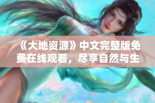 《大地资源》中文完整版免费在线观看，尽享自然与生态的魅力