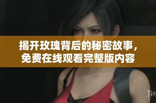 揭开玫瑰背后的秘密故事，免费在线观看完整版内容