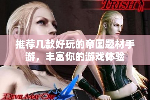 推荐几款好玩的帝国题材手游，丰富你的游戏体验