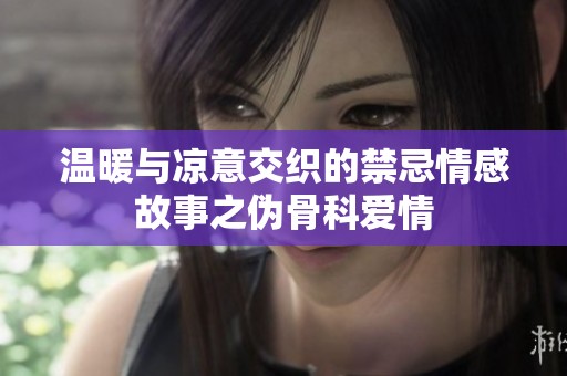 温暖与凉意交织的禁忌情感故事之伪骨科爱情