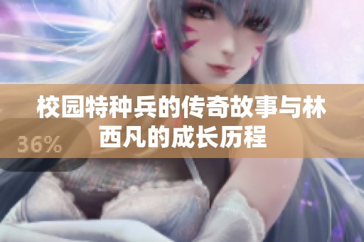 校园特种兵的传奇故事与林西凡的成长历程