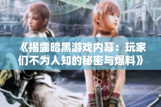 《揭露暗黑游戏内幕：玩家们不为人知的秘密与爆料》