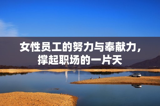 女性员工的努力与奉献力，撑起职场的一片天