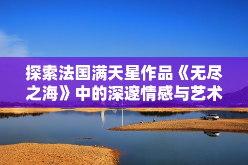 探索法国满天星作品《无尽之海》中的深邃情感与艺术魅力