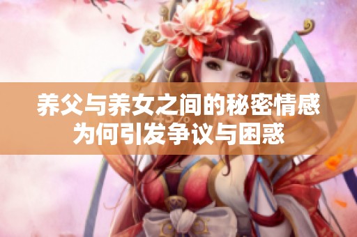 养父与养女之间的秘密情感为何引发争议与困惑