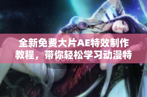 全新免费大片AE特效制作教程，带你轻松学习动漫特效设计