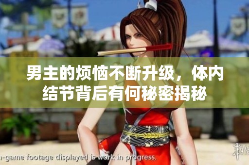 男主的烦恼不断升级，体内结节背后有何秘密揭秘