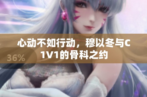 心动不如行动，穆以冬与C1V1的骨科之约