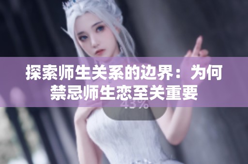探索师生关系的边界：为何禁忌师生恋至关重要