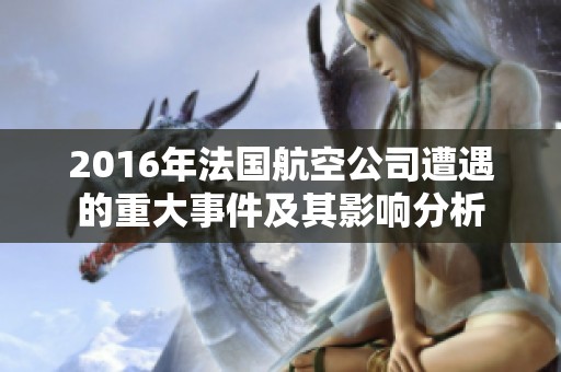 2016年法国航空公司遭遇的重大事件及其影响分析