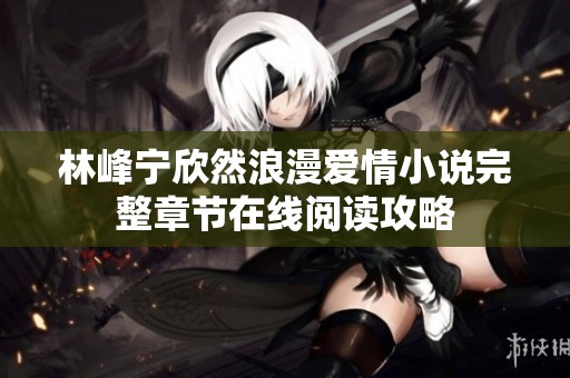 林峰宁欣然浪漫爱情小说完整章节在线阅读攻略