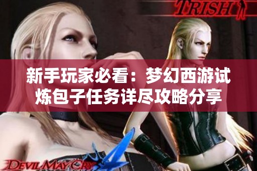新手玩家必看：梦幻西游试炼包子任务详尽攻略分享