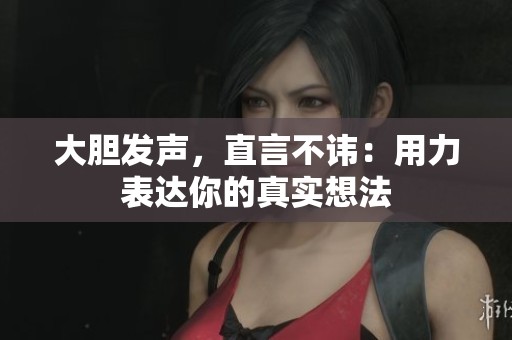 大胆发声，直言不讳：用力表达你的真实想法