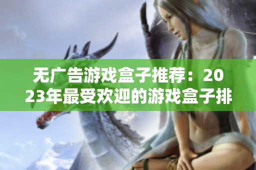 无广告游戏盒子推荐：2023年最受欢迎的游戏盒子排行榜】
