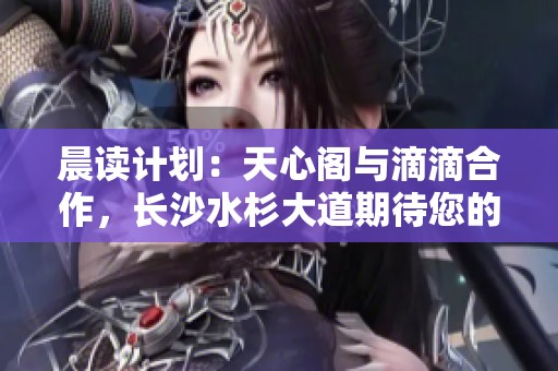 晨读计划：天心阁与滴滴合作，长沙水杉大道期待您的到来