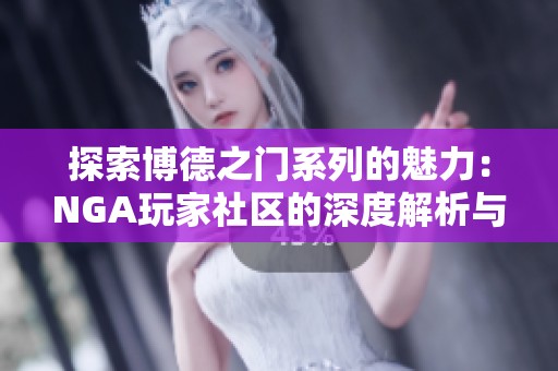 探索博德之门系列的魅力：NGA玩家社区的深度解析与分享