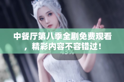 中餐厅第八季全剧免费观看，精彩内容不容错过！