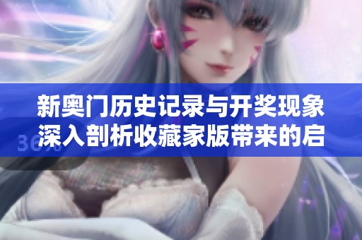新奥门历史记录与开奖现象深入剖析收藏家版带来的启示