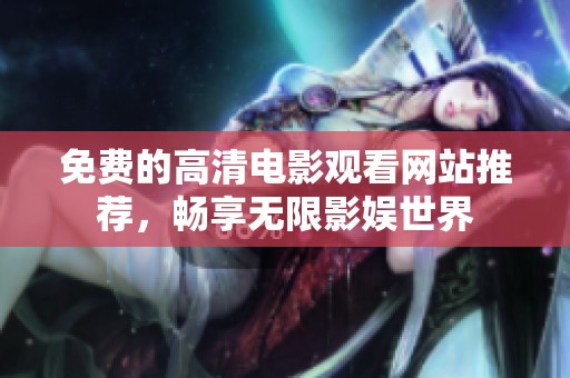 免费的高清电影观看网站推荐，畅享无限影娱世界