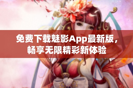 免费下载魅影App最新版，畅享无限精彩新体验