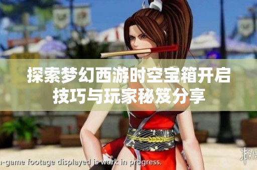 探索梦幻西游时空宝箱开启技巧与玩家秘笈分享