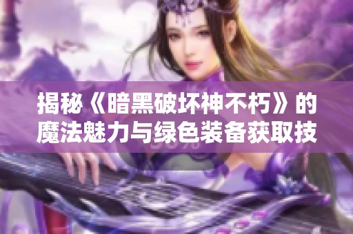 揭秘《暗黑破坏神不朽》的魔法魅力与绿色装备获取技巧