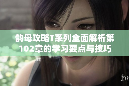 韵母攻略T系列全面解析第102章的学习要点与技巧