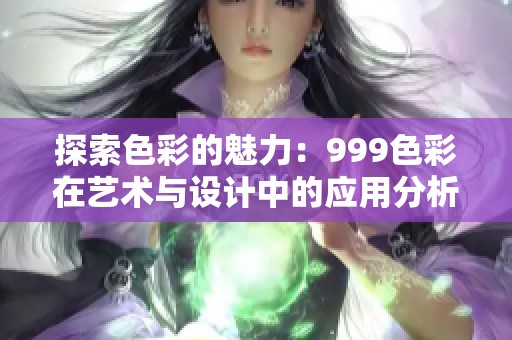 探索色彩的魅力：999色彩在艺术与设计中的应用分析