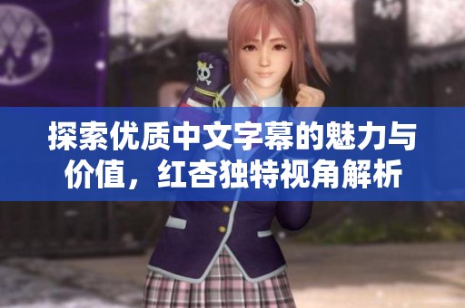 探索优质中文字幕的魅力与价值，红杏独特视角解析