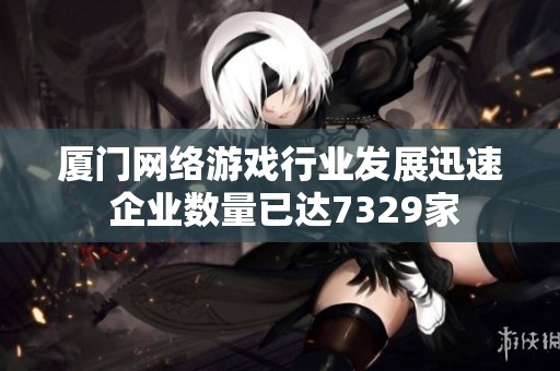 厦门网络游戏行业发展迅速 企业数量已达7329家