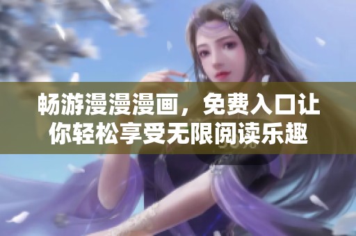 畅游漫漫漫画，免费入口让你轻松享受无限阅读乐趣