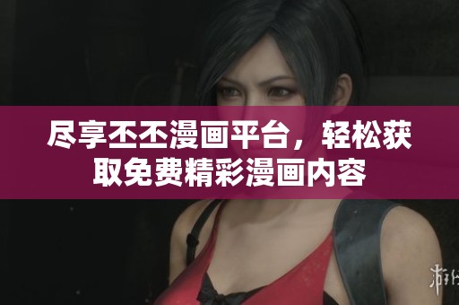 尽享丕丕漫画平台，轻松获取免费精彩漫画内容