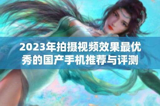 2023年拍摄视频效果最优秀的国产手机推荐与评测