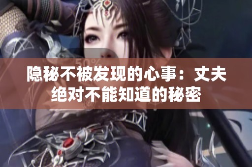 隐秘不被发现的心事：丈夫绝对不能知道的秘密