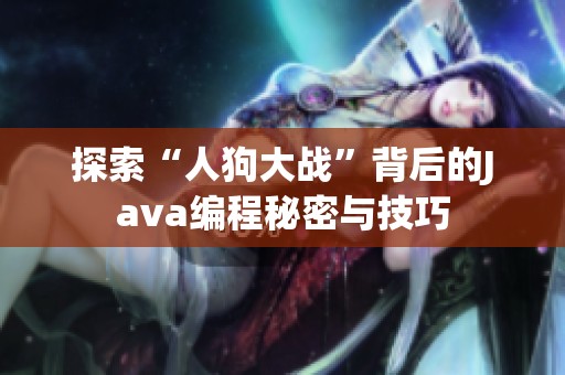 探索“人狗大战”背后的Java编程秘密与技巧