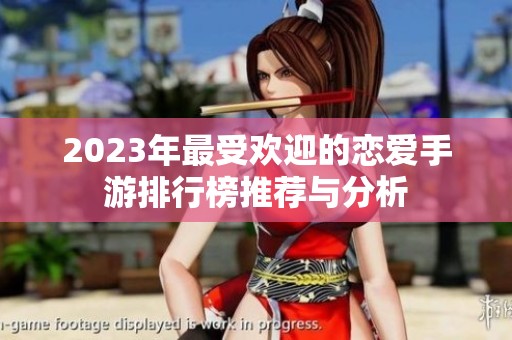 2023年最受欢迎的恋爱手游排行榜推荐与分析
