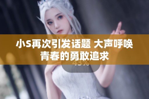小S再次引发话题 大声呼唤青春的勇敢追求