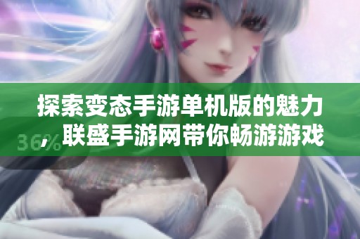 探索变态手游单机版的魅力，联盛手游网带你畅游游戏世界