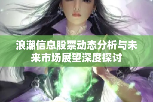 浪潮信息股票动态分析与未来市场展望深度探讨