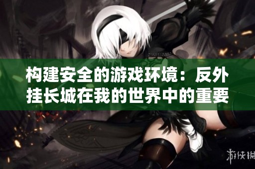 构建安全的游戏环境：反外挂长城在我的世界中的重要性